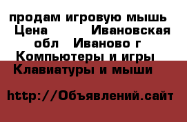 продам игровую мышь › Цена ­ 600 - Ивановская обл., Иваново г. Компьютеры и игры » Клавиатуры и мыши   